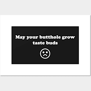 May your butthole grow taste buds Posters and Art